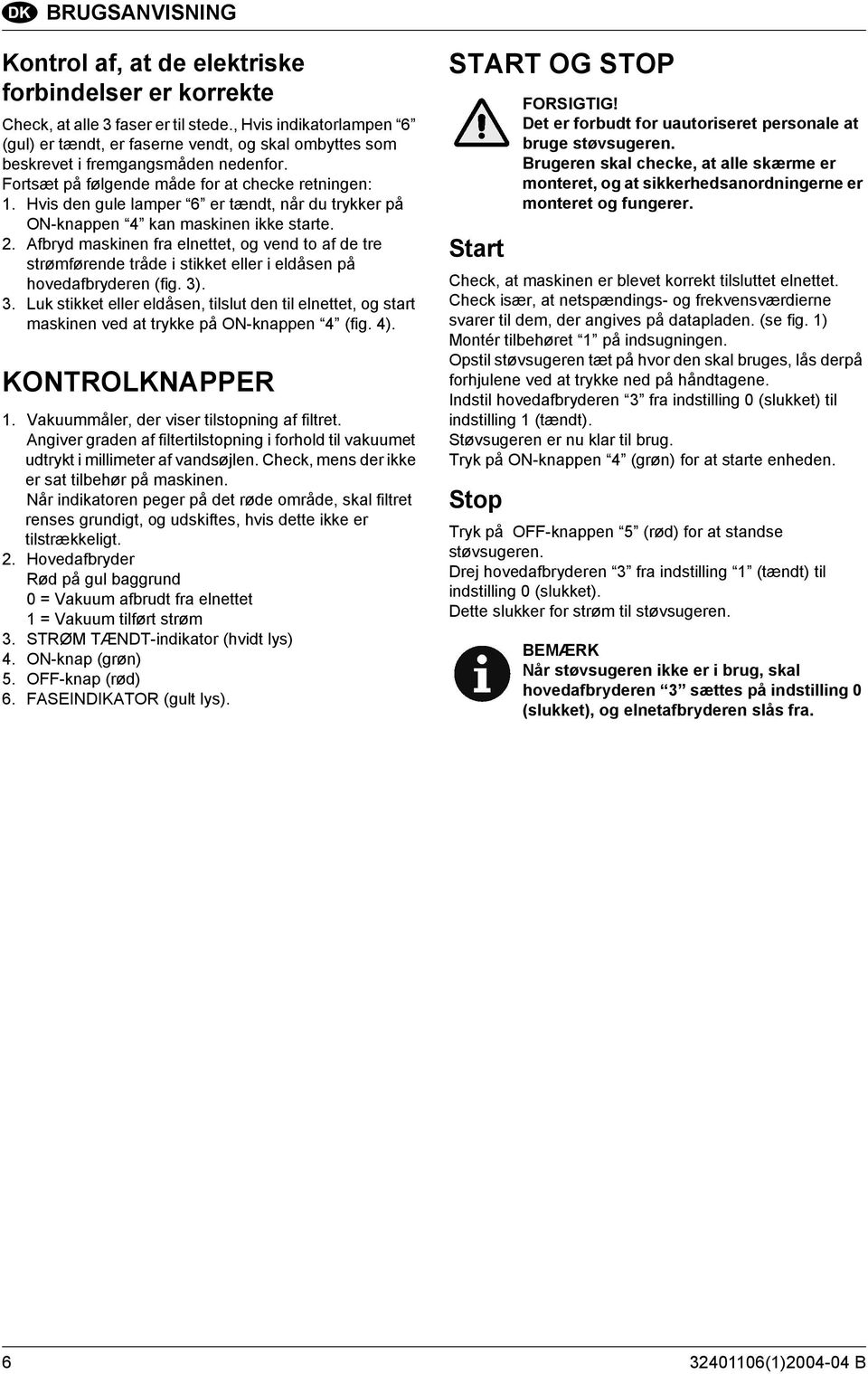 Hvis den gule lamper 6 er tændt, når du trykker på ON-knappen 4 kan maskinen ikke starte. 2.