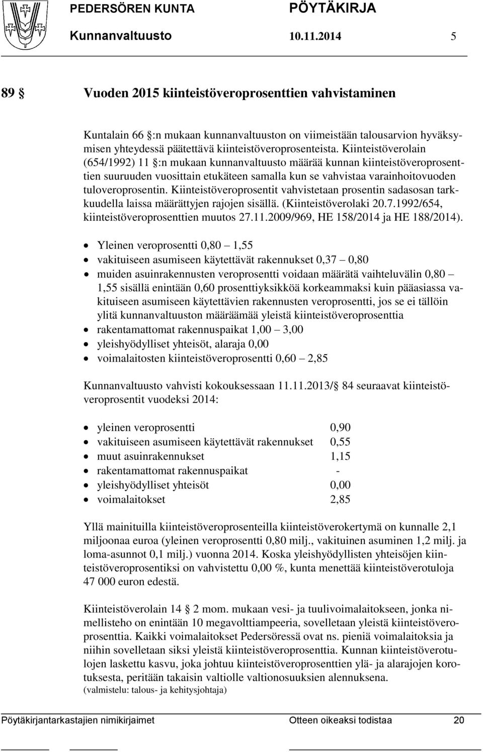 Kiinteistöverolain (654/1992) 11 :n mukaan kunnanvaltuusto määrää kunnan kiinteistöveroprosenttien suuruuden vuosittain etukäteen samalla kun se vahvistaa varainhoitovuoden tuloveroprosentin.