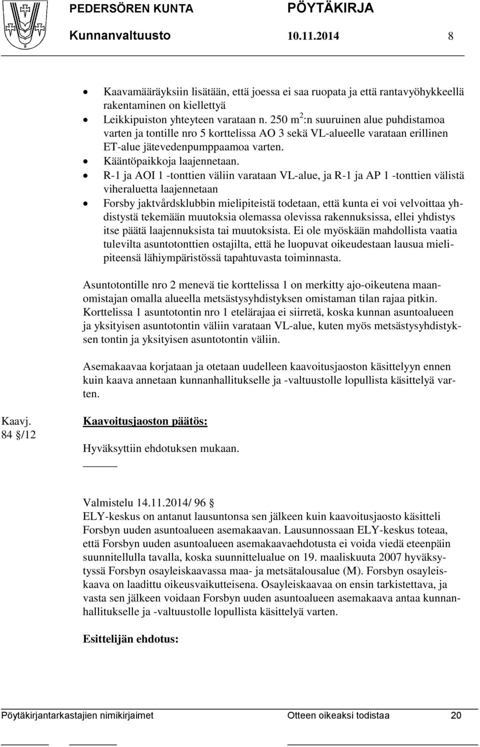 R-1 ja AOI 1 -tonttien väliin varataan VL-alue, ja R-1 ja AP 1 -tonttien välistä viheraluetta laajennetaan Forsby jaktvårdsklubbin mielipiteistä todetaan, että kunta ei voi velvoittaa yhdistystä