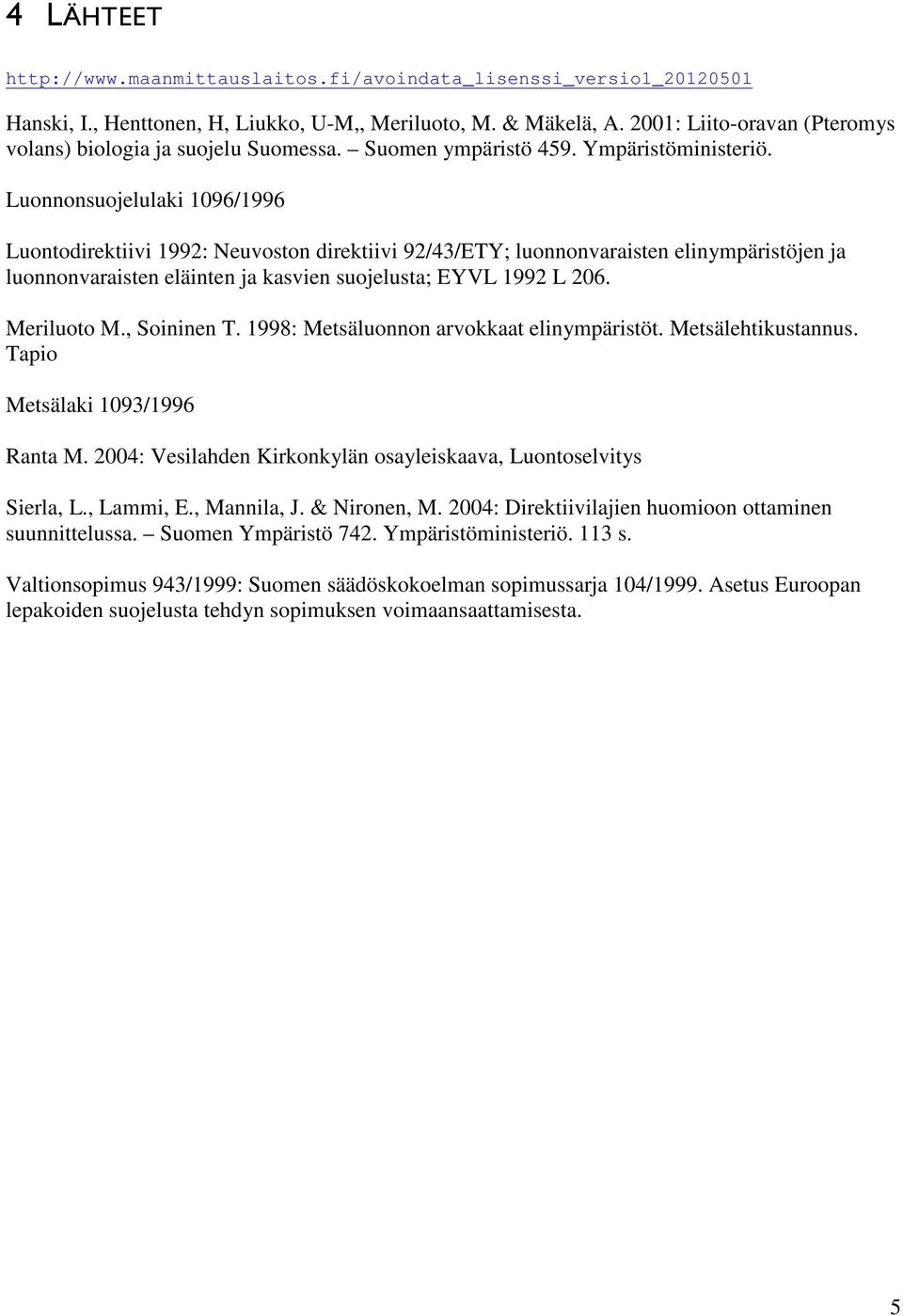 Luonnonsuojelulaki 1096/1996 Luontodirektiivi 1992: Neuvoston direktiivi 92/43/ETY; luonnonvaraisten elinympäristöjen ja luonnonvaraisten eläinten ja kasvien suojelusta; EYVL 1992 L 206. Meriluoto M.