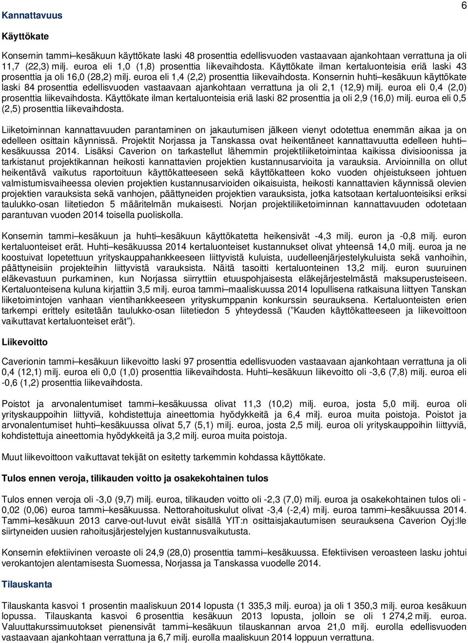 Konsernin huhti kesäkuun käyttökate laski 84 prosenttia edellisvuoden vastaavaan ajankohtaan verrattuna ja oli 2,1 (12,9) milj. euroa eli 0,4 (2,0) prosenttia liikevaihdosta.