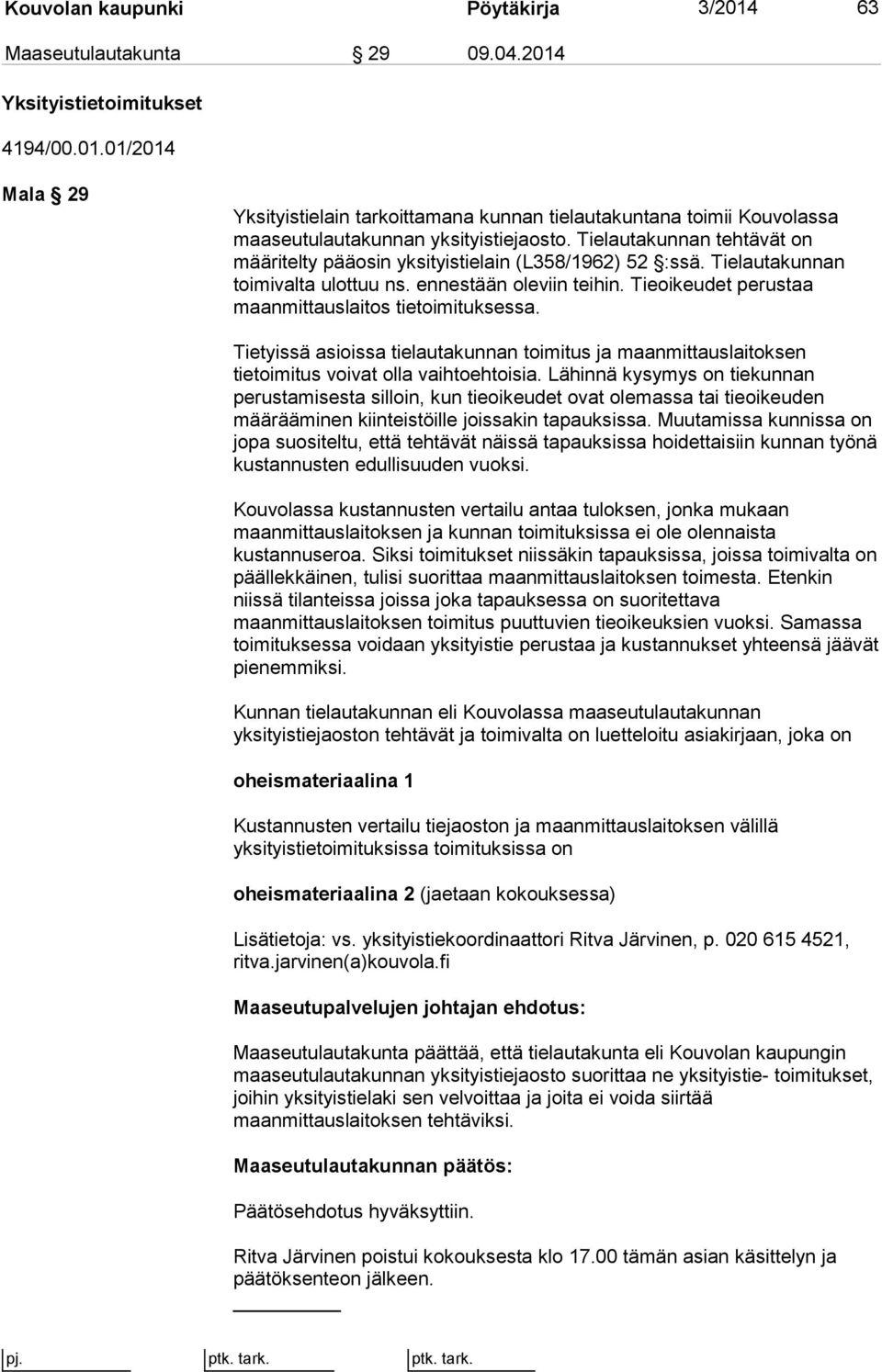 Tieoikeudet perustaa maanmittauslaitos tietoimituksessa. Tietyissä asioissa tielautakunnan toimitus ja maanmittauslaitoksen tietoimitus voivat olla vaihtoehtoisia.