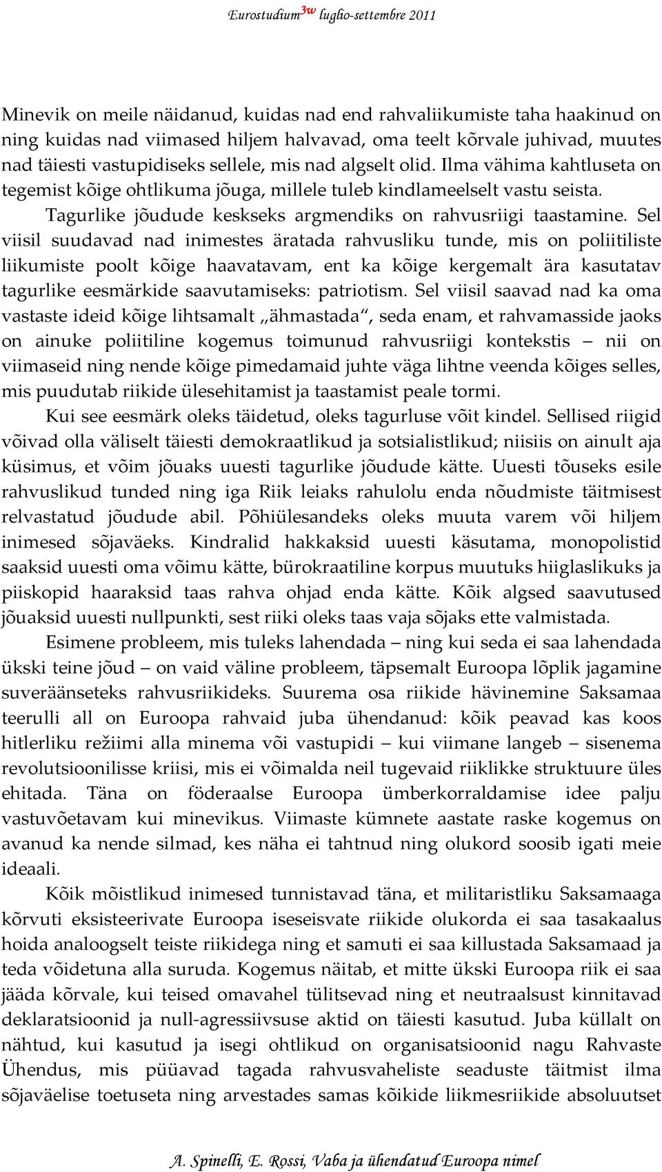 Sel viisil suudavad nad inimestes äratada rahvusliku tunde, mis on poliitiliste liikumiste poolt kõige haavatavam, ent ka kõige kergemalt ära kasutatav tagurlike eesmärkide saavutamiseks: patriotism.