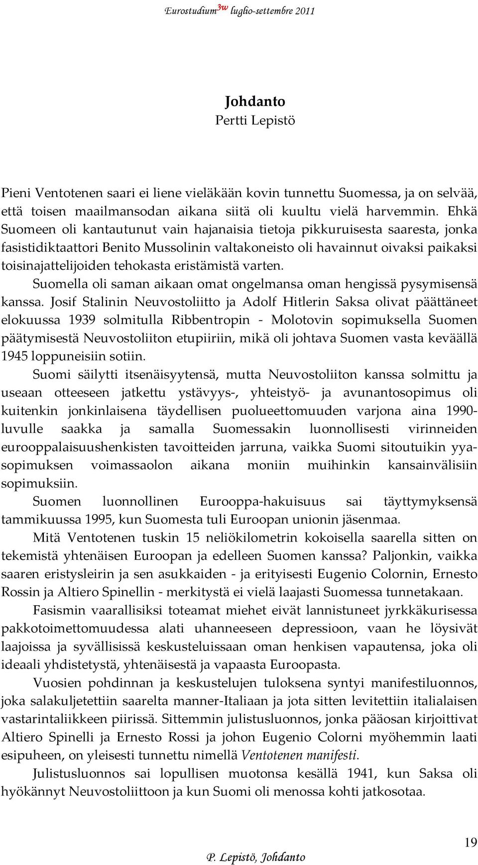 eristämistä varten. Suomella oli saman aikaan omat ongelmansa oman hengissä pysymisensä kanssa.