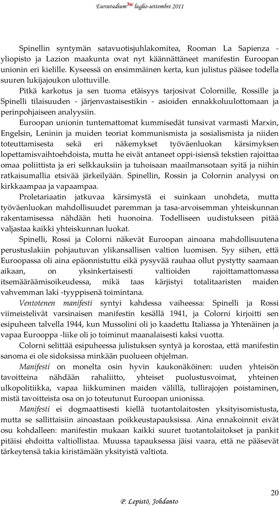 Pitkä karkotus ja sen tuoma etäisyys tarjosivat Colornille, Rossille ja Spinelli tilaisuuden järjenvastaisestikin asioiden ennakkoluulottomaan ja perinpohjaiseen analyysiin.