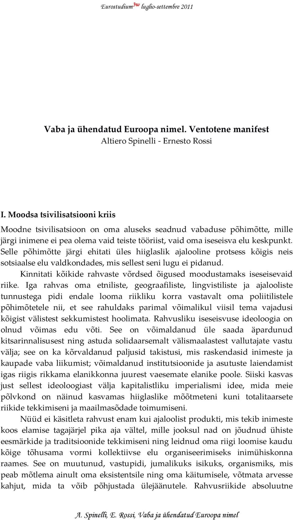 Selle põhimõtte järgi ehitati üles hiiglaslik ajalooline protsess kõigis neis sotsiaalse elu valdkondades, mis sellest seni lugu ei pidanud.