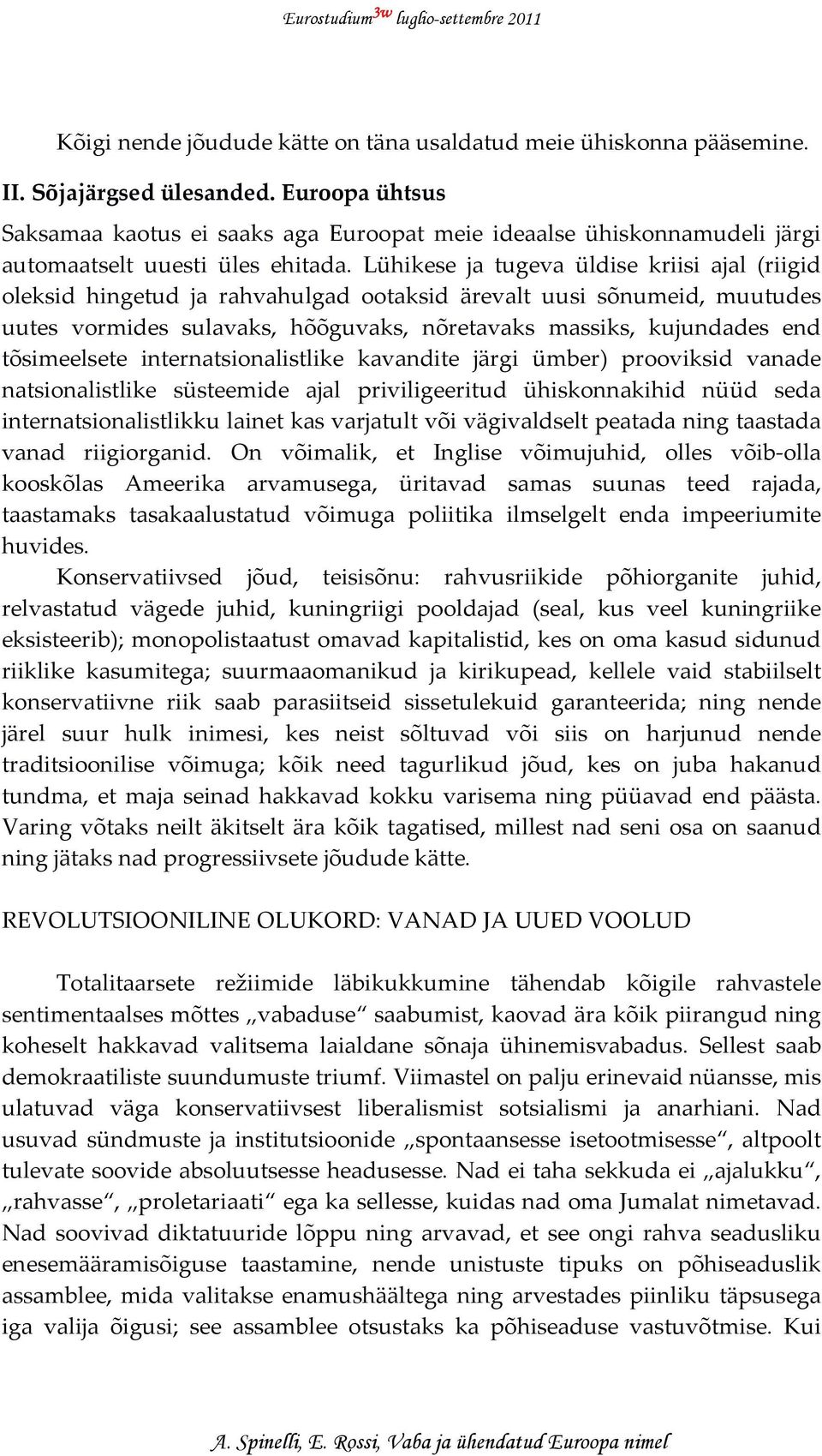 Lühikese ja tugeva üldise kriisi ajal (riigid oleksid hingetud ja rahvahulgad ootaksid ärevalt uusi sõnumeid, muutudes uutes vormides sulavaks, hõõguvaks, nõretavaks massiks, kujundades end