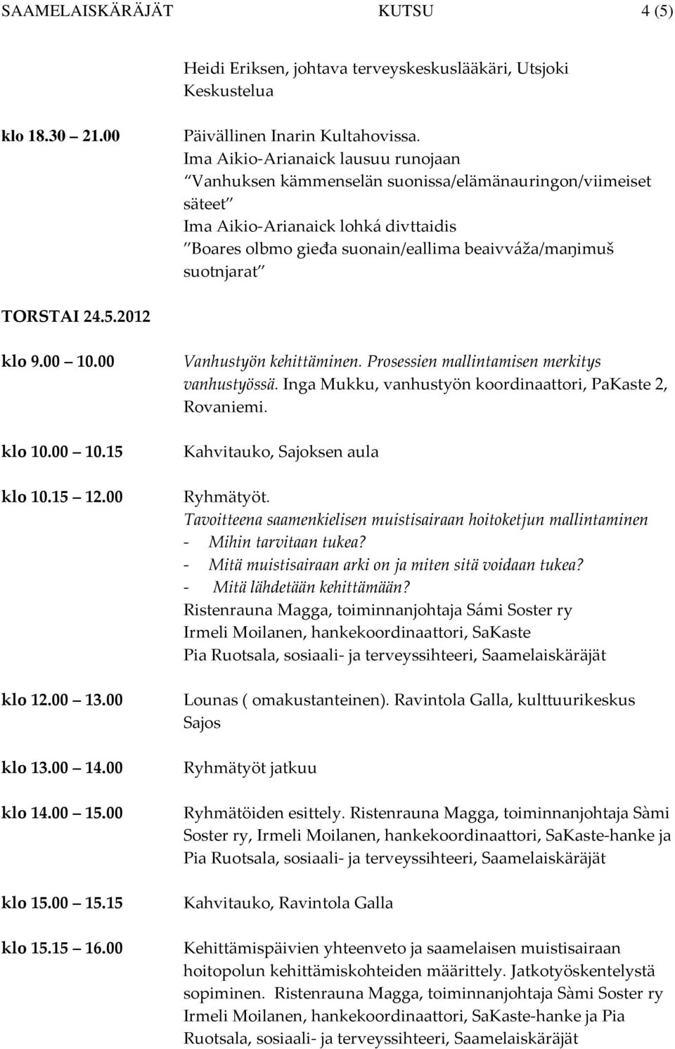 TORSTAI 24.5.2012 klo 9.00 10.00 klo 10.00 10.15 klo 10.15 12.00 klo 12.00 13.00 klo 13.00 14.00 klo 14.00 15.00 klo 15.00 15.15 klo 15.15 16.00 Vanhustyön kehittäminen.