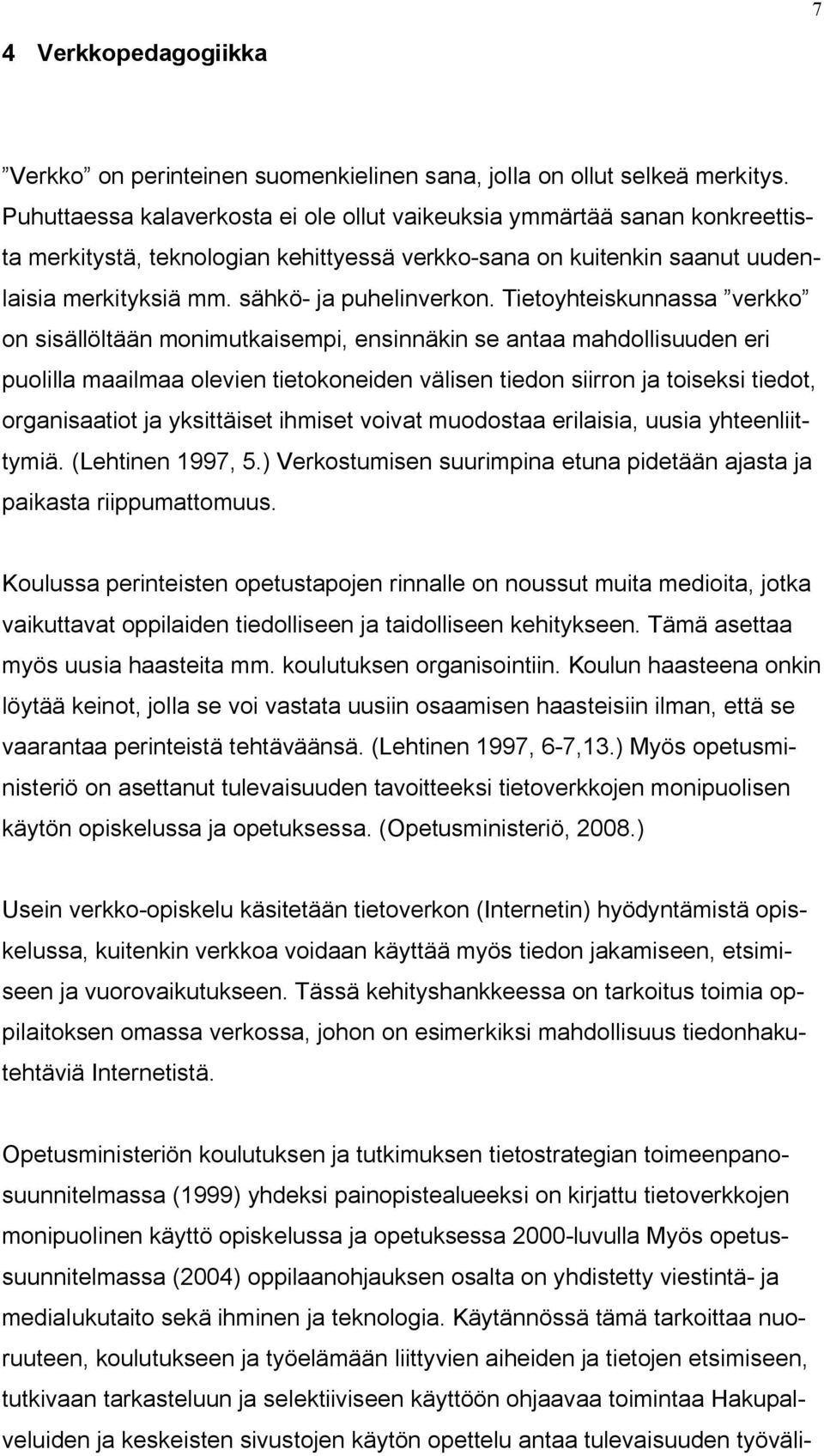 Tietoyhteiskunnassa verkko on sisällöltään monimutkaisempi, ensinnäkin se antaa mahdollisuuden eri puolilla maailmaa olevien tietokoneiden välisen tiedon siirron ja toiseksi tiedot, organisaatiot ja