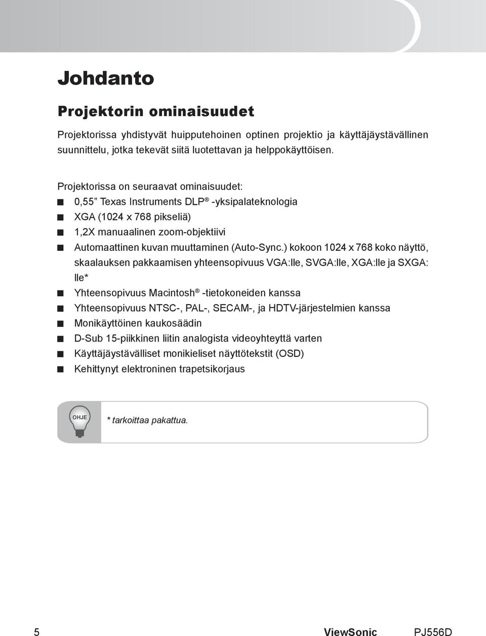 ) kokoon 1024 x 768 koko näyttö, skaalauksen pakkaamisen yhteensopivuus VGA:lle, SVGA:lle, XGA:lle ja SXGA: lle* Yhteensopivuus Macintosh -tietokoneiden kanssa Yhteensopivuus NTSC-, PAL-, SECAM-, ja