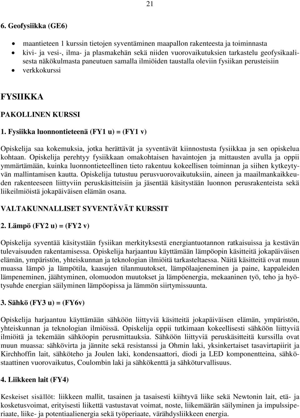 Fysiikka luonnontieteenä (FY1 u) = (FY1 v) Opiskelija saa kokemuksia, jotka herättävät ja syventävät kiinnostusta fysiikkaa ja sen opiskelua kohtaan.