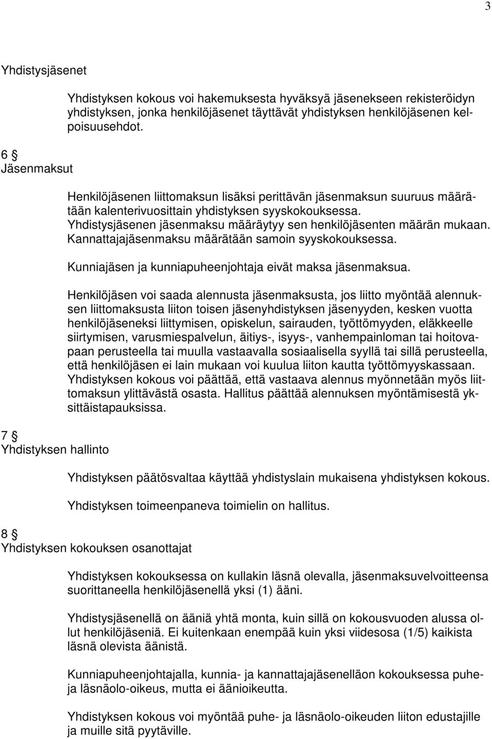 Yhdistysjäsenen jäsenmaksu määräytyy sen henkilöjäsenten määrän mukaan. Kannattajajäsenmaksu määrätään samoin syyskokouksessa. Kunniajäsen ja kunniapuheenjohtaja eivät maksa jäsenmaksua.