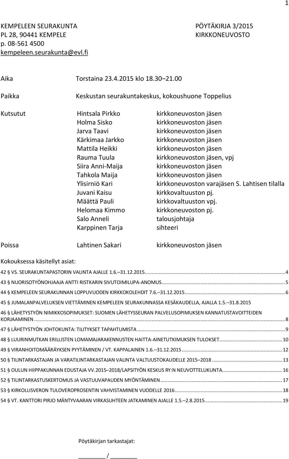 kirkkoneuvoston jäsen Mattila Heikki kirkkoneuvoston jäsen Rauma Tuula kirkkoneuvoston jäsen, vpj Siira Anni-Maija kirkkoneuvoston jäsen Tahkola Maija kirkkoneuvoston jäsen Ylisirniö Kari