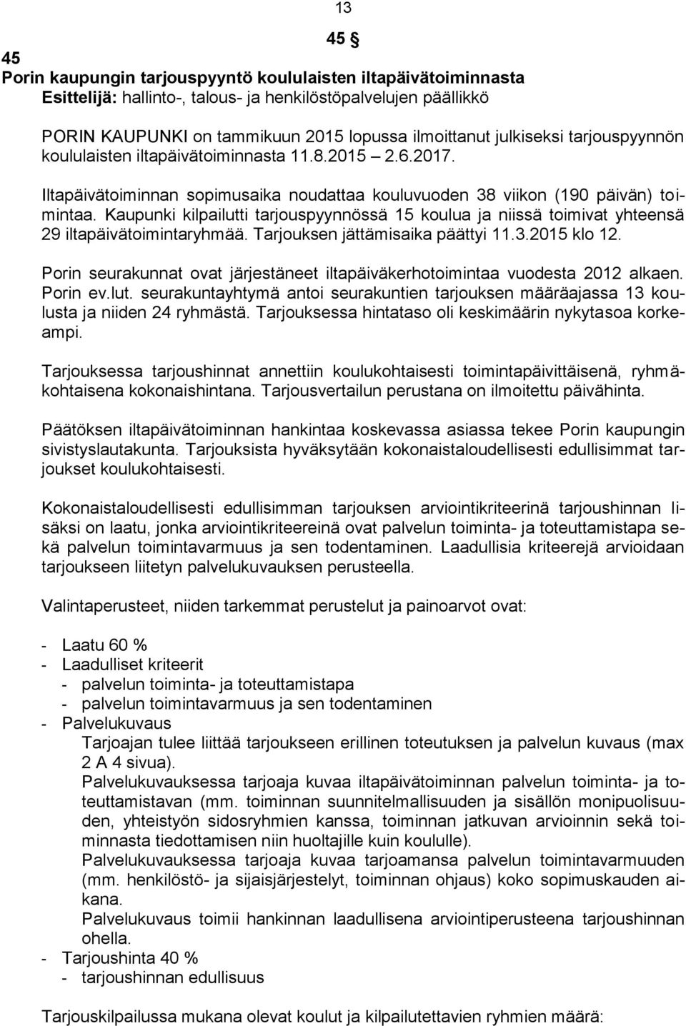 Kaupunki kilpailutti tarjouspyynnössä 15 koulua ja niissä toimivat yhteensä 29 iltapäivätoimintaryhmää. Tarjouksen jättämisaika päättyi 11.3.2015 klo 12.