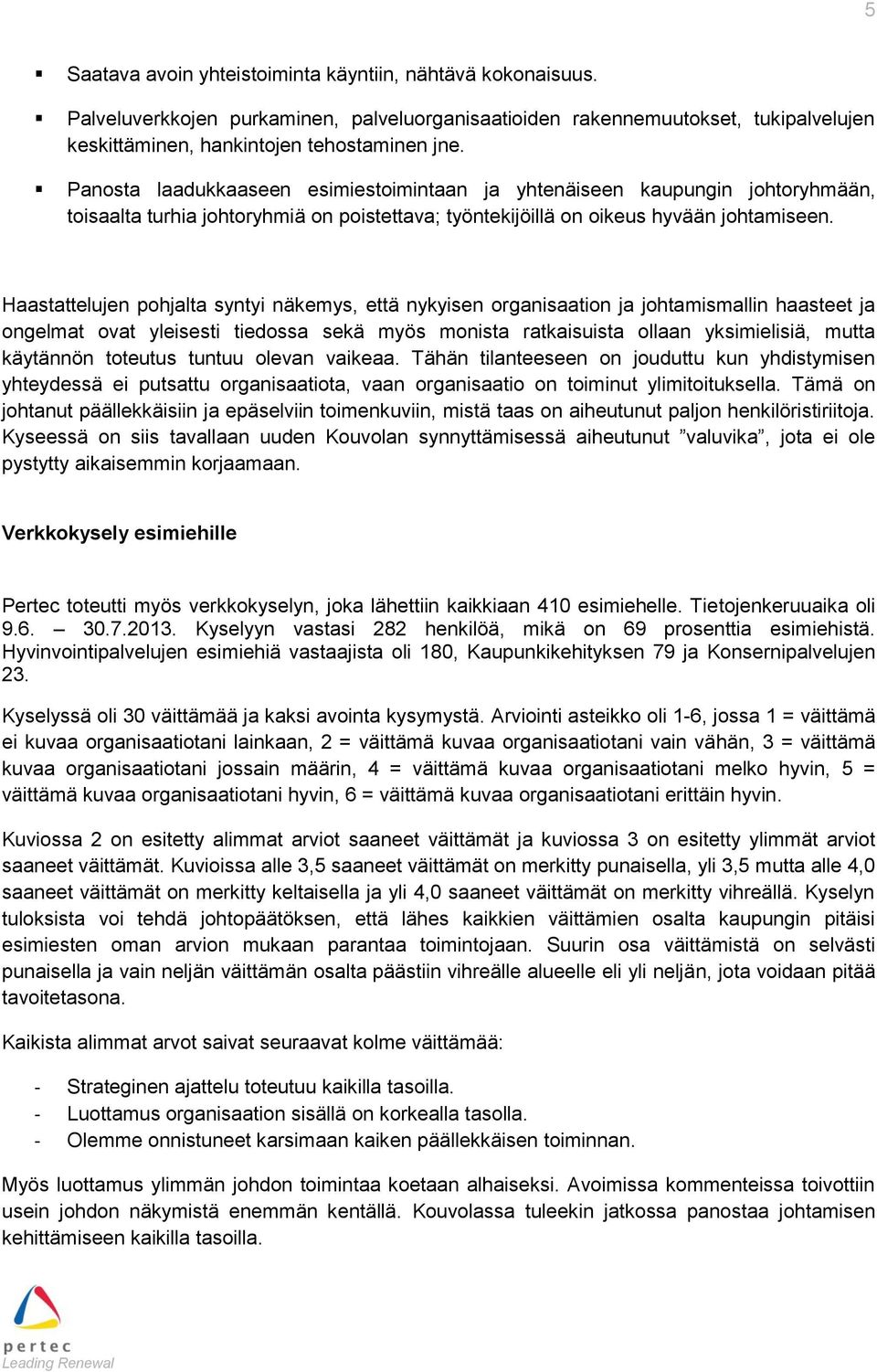 Haastattelujen pohjalta syntyi näkemys, että nykyisen organisaation ja johtamismallin haasteet ja ongelmat ovat yleisesti tiedossa sekä myös monista ratkaisuista ollaan yksimielisiä, mutta käytännön