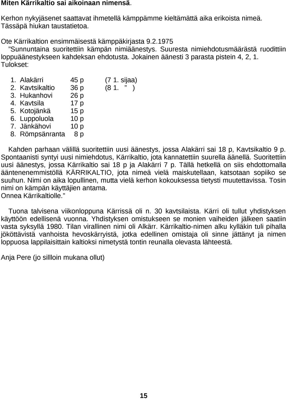 Jokainen äänesti 3 parasta pistein 4, 2, 1. Tulokset: 1. Alakärri 45 p (7 1. sijaa) 2. Kavtsikaltio 36 p (8 1. ) 3. Hukanhovi 26 p 4. Kavtsila 17 p 5. Kotojänkä 15 p 6. Luppoluola 10 p 7.