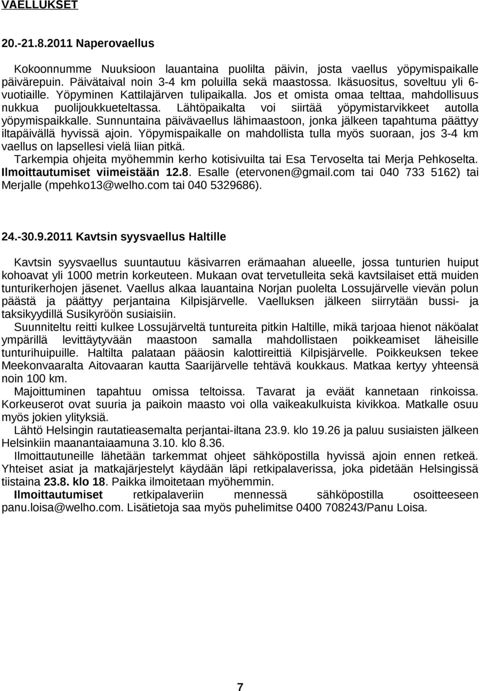 Lähtöpaikalta voi siirtää yöpymistarvikkeet autolla yöpymispaikkalle. Sunnuntaina päivävaellus lähimaastoon, jonka jälkeen tapahtuma päättyy iltapäivällä hyvissä ajoin.