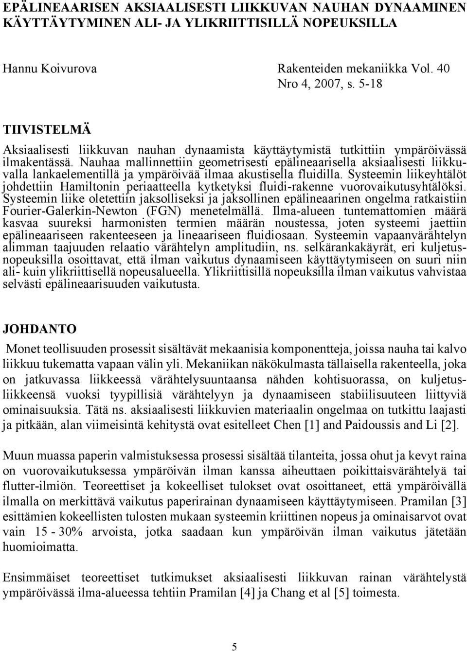 Nauhaa mallinnettiin geometrisesti epälineaarisella aksiaalisesti liikkuvalla lankaelementillä ja ympäröivää ilmaa akustisella fluidilla.