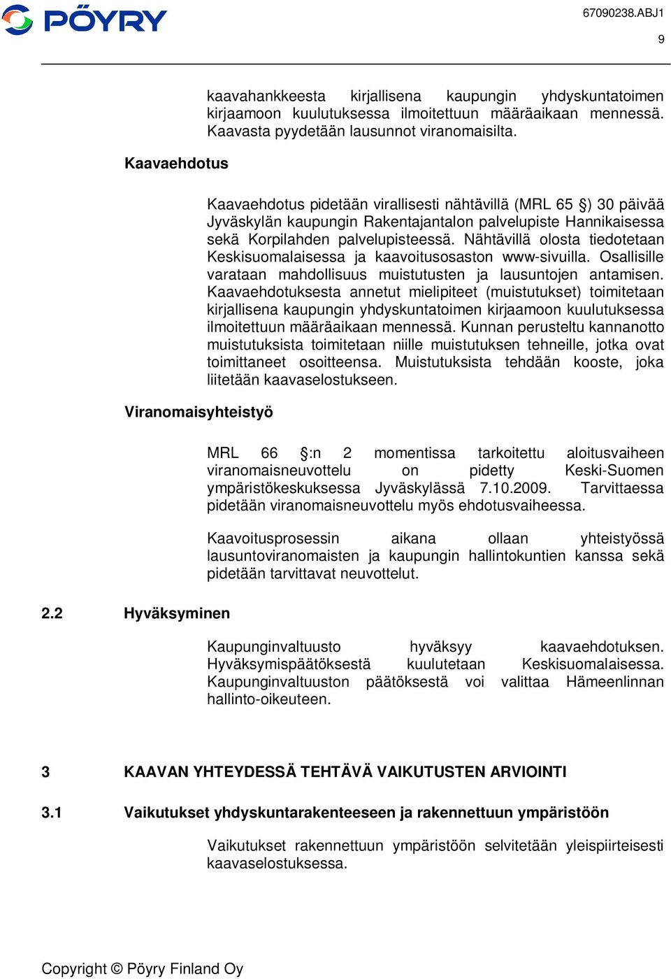 Kaavaehdotus pidetään virallisesti nähtävillä (MRL 65 ) 30 päivää Jyväskylän kaupungin Rakentajantalon palvelupiste Hannikaisessa sekä Korpilahden palvelupisteessä.