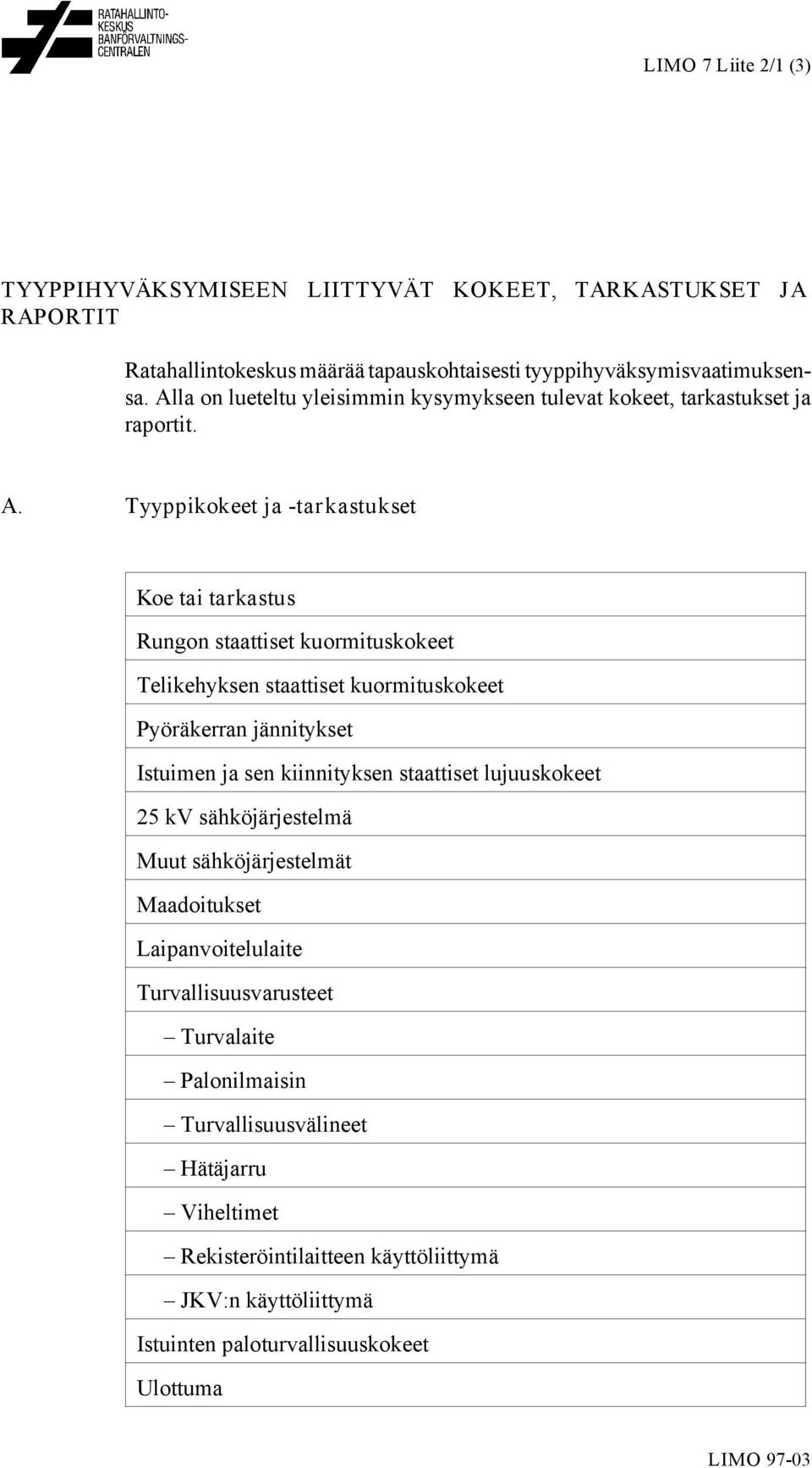 Tyyppikokeet ja -tarkastukset Koe tai tarkastus Rungon staattiset kuormituskokeet Telikehyksen staattiset kuormituskokeet Pyöräkerran jännitykset Istuimen ja sen kiinnityksen