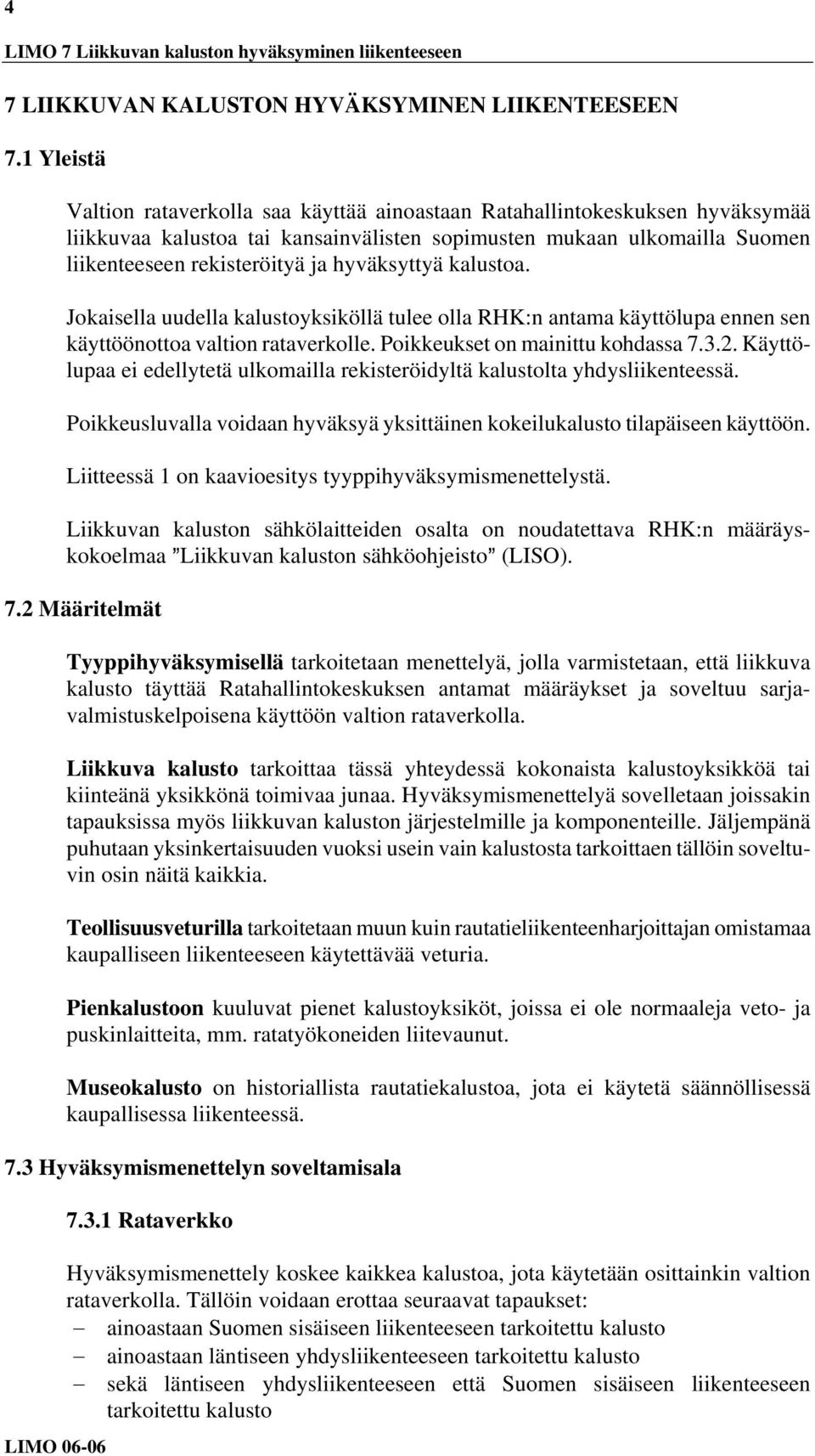 hyväksyttyä kalustoa. Jokaisella uudella kalustoyksiköllä tulee olla RHK:n antama käyttölupa ennen sen käyttöönottoa valtion rataverkolle. Poikkeukset on mainittu kohdassa 7.3.2.