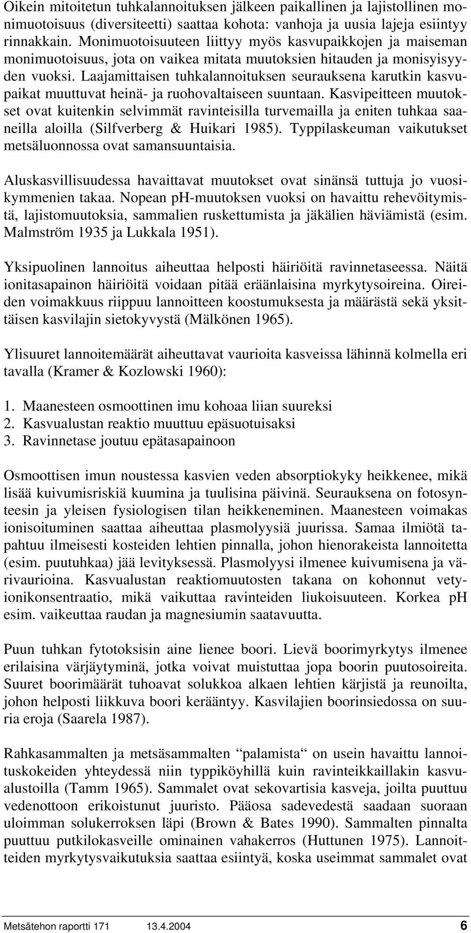 Laajamittaisen tuhkalannoituksen seurauksena karutkin kasvupaikat muuttuvat heinä- ja ruohovaltaiseen suuntaan.