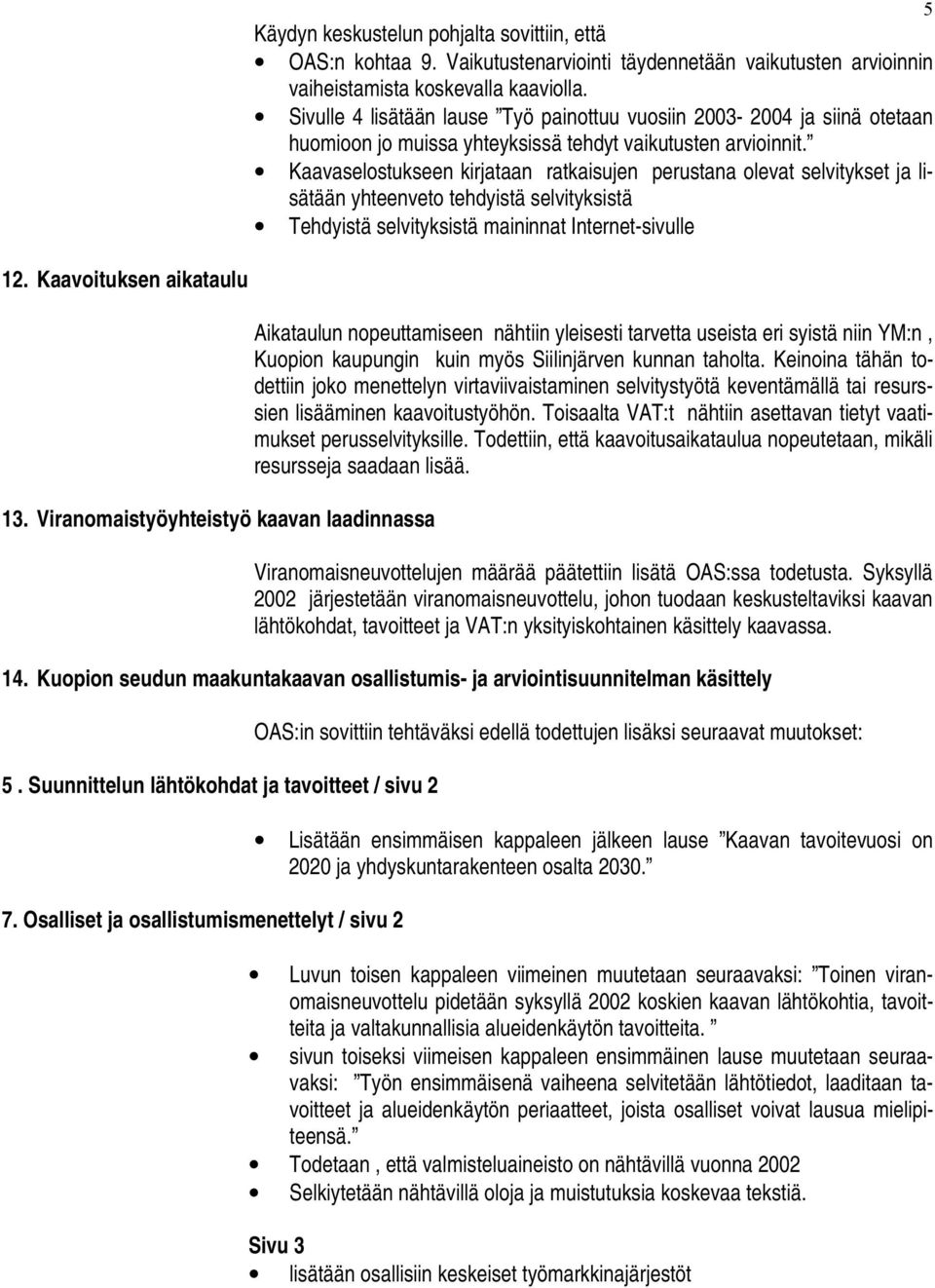 Kaavaselostukseen kirjataan ratkaisujen perustana olevat selvitykset ja lisätään yhteenveto tehdyistä selvityksistä Tehdyistä selvityksistä maininnat Internet-sivulle 5 12. Kaavoituksen aikataulu 13.