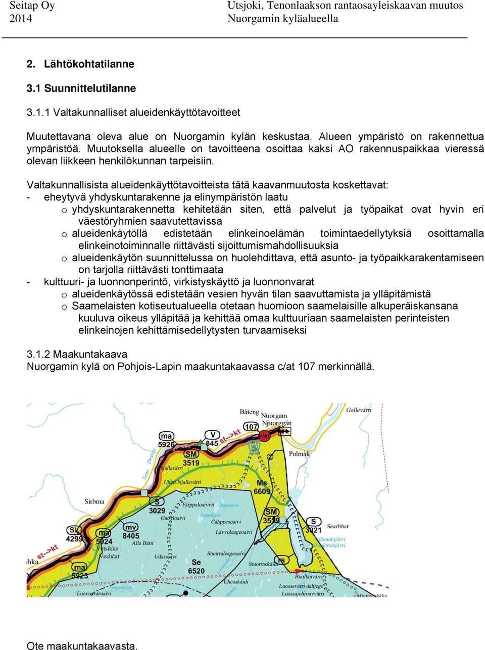 Valtakunnallisista alueidenkäyttötavoitteista tätä kaavanmuutosta koskettavat: - eheytyvä yhdyskuntarakenne ja elinympäristön laatu o yhdyskuntarakennetta kehitetään siten, että palvelut ja työpaikat