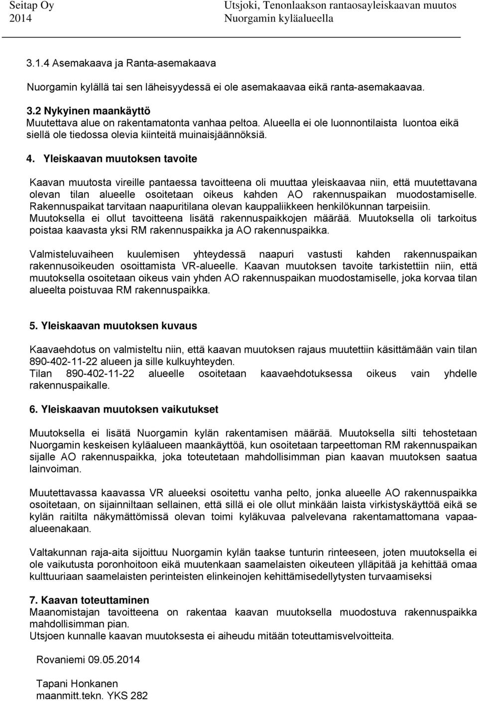 Yleiskaavan muutoksen tavoite Kaavan muutosta vireille pantaessa tavoitteena oli muuttaa yleiskaavaa niin, että muutettavana olevan tilan alueelle osoitetaan oikeus kahden AO rakennuspaikan