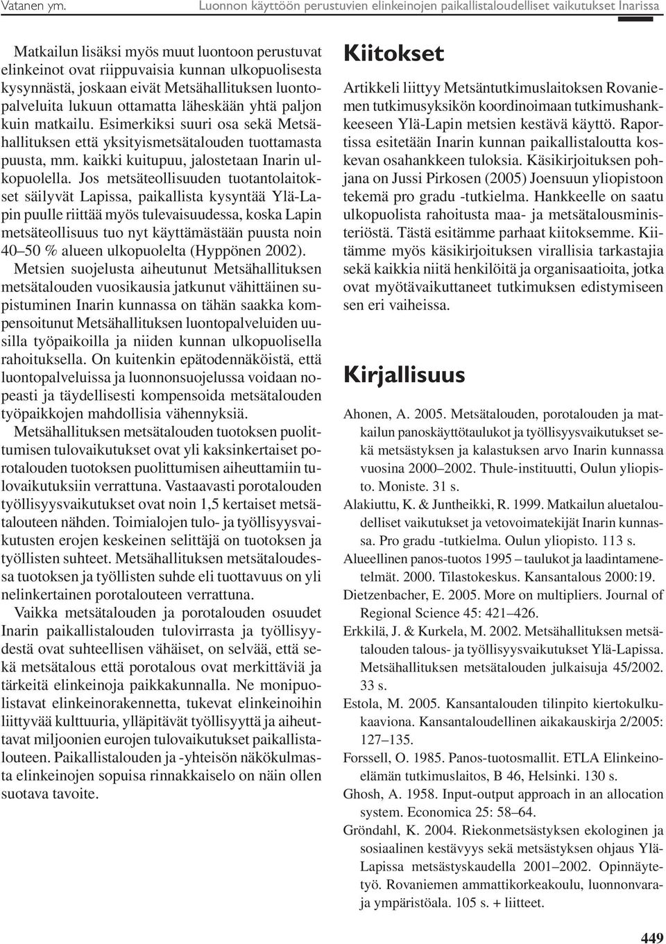 joskaan eivät Metsähallituksen luontopalveluita lukuun ottamatta läheskään yhtä paljon kuin matkailu. Esimerkiksi suuri osa sekä Metsähallituksen että yksityismetsätalouden tuottamasta puusta, mm.