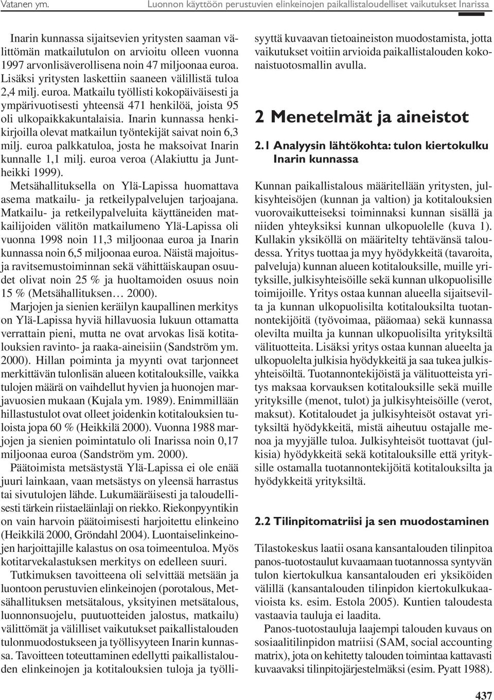 arvonlisäverollisena noin 47 miljoonaa euroa. Lisäksi yritysten laskettiin saaneen välillistä tuloa 2,4 milj. euroa. Matkailu työllisti kokopäiväisesti ja ympärivuotisesti yhteensä 471 henkilöä, joista 95 oli ulkopaikkakuntalaisia.