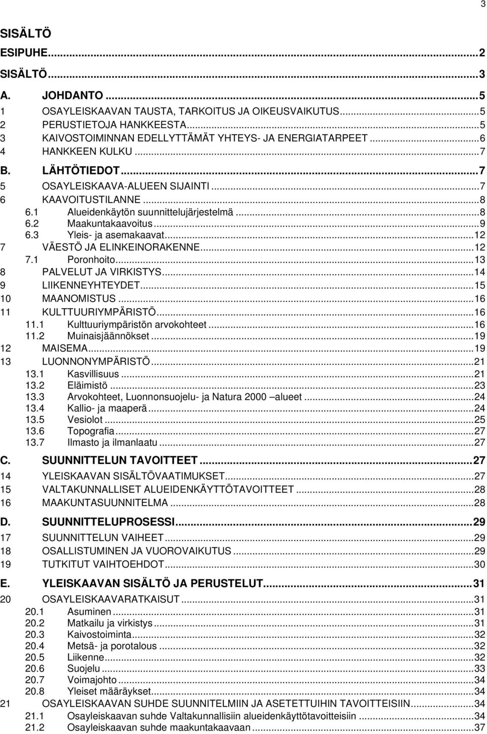 3 Yleis- ja asemakaavat...12 7 VÄESTÖ JA ELINKEINORAKENNE...12 7.1 Poronhoito...13 8 PALVELUT JA VIRKISTYS...14 9 LIIKENNEYHTEYDET...15 10 MAANOMISTUS...16 11 KULTTUURIYMPÄRISTÖ...16 11.1 Kulttuuriympäristön arvokohteet.