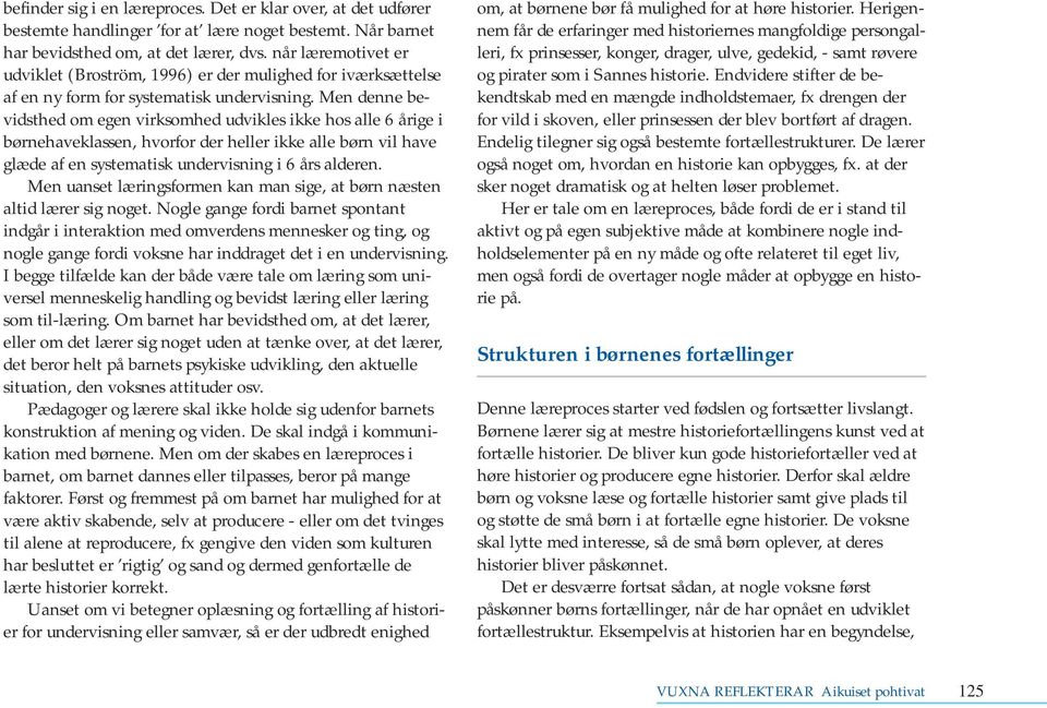 Men denne bevidsthed om egen virksomhed udvikles ikke hos alle 6 årige i børnehaveklassen, hvorfor der heller ikke alle børn vil have glæde af en systematisk undervisning i 6 års alderen.