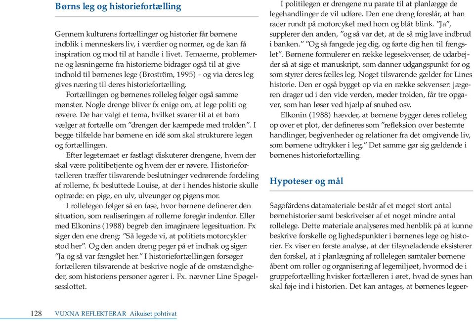 Fortællingen og børnenes rolleleg følger også samme mønster. Nogle drenge bliver fx enige om, at lege politi og røvere.