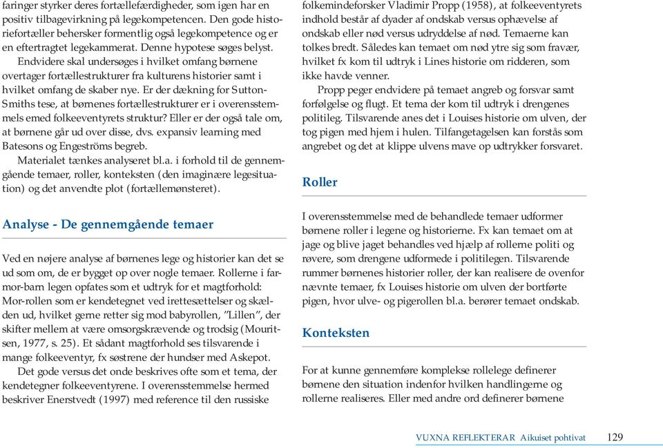 Endvidere skal undersøges i hvilket omfang børnene overtager fortællestrukturer fra kulturens historier samt i hvilket omfang de skaber nye.