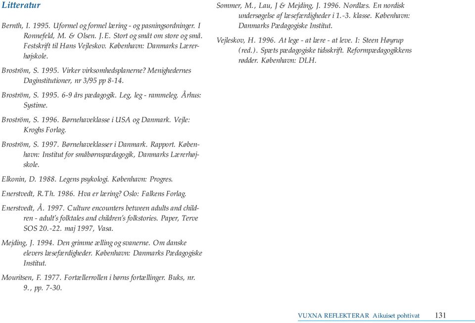 Århus: Systime. Broström, S. 1996. Børnehaveklasse i USA og Danmark. Vejle: Kroghs Forlag. Broström, S. 1997. Børnehaveklasser i Danmark. Rapport.