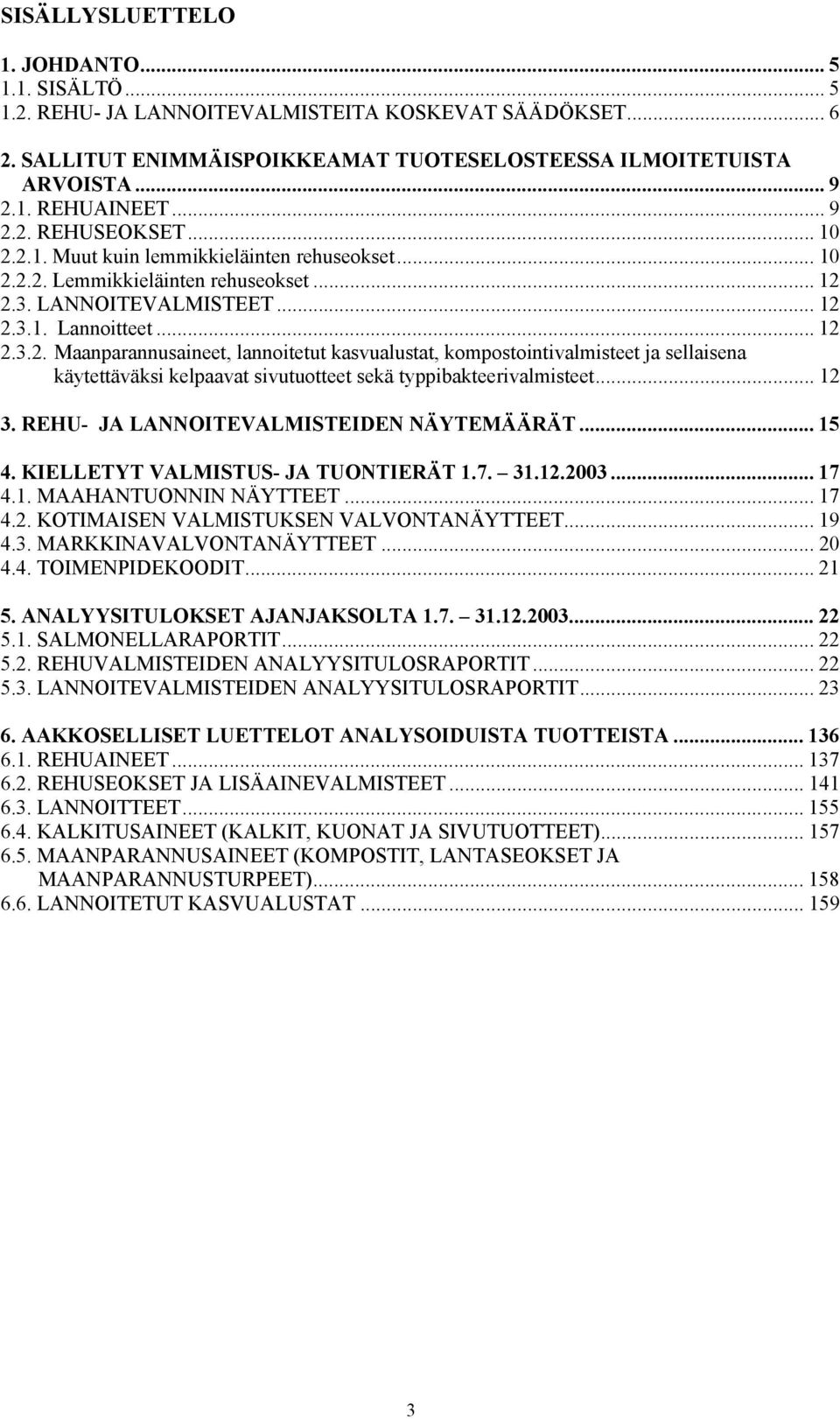 .. 12 3. REHU- JA LANNOITEVALMISTEIDEN NÄYTEMÄÄRÄT... 15 4. KIELLETYT VALMISTUS- JA TUONTIERÄT 1.7. 31.12.2003... 17 4.1. MAAHANTUONNIN NÄYTTEET... 17 4.2. KOTIMAISEN VALMISTUKSEN VALVONTANÄYTTEET.
