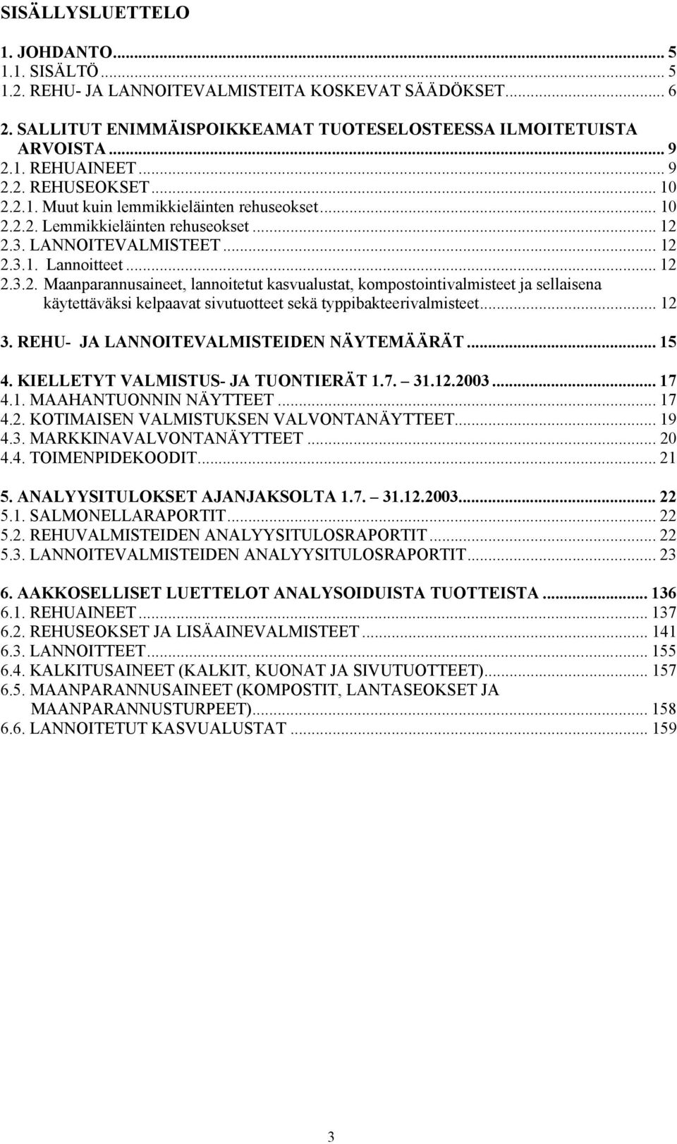 .. 12 3. REHU- JA LANNOITEVALMISTEIDEN NÄYTEMÄÄRÄT... 15 4. KIELLETYT VALMISTUS- JA TUONTIERÄT 1.7. 31.12.2003... 17 4.1. MAAHANTUONNIN NÄYTTEET... 17 4.2. KOTIMAISEN VALMISTUKSEN VALVONTANÄYTTEET.