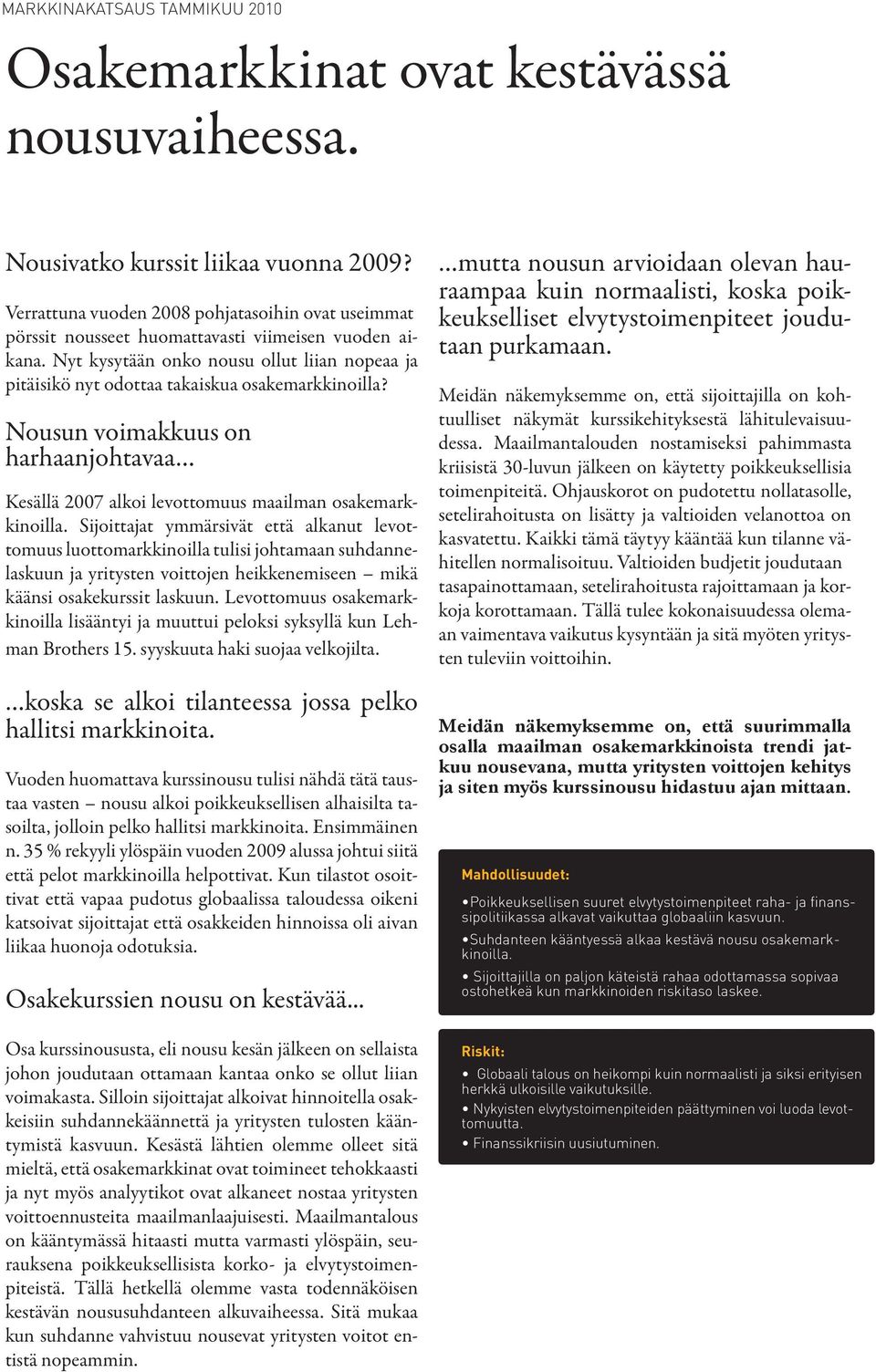 Nyt kysytään onko nousu ollut liian nopeaa ja pitäisikö nyt odottaa takaiskua osakemarkkinoilla? Nousun voimakkuus on harhaanjohtavaa Kesällä 27 alkoi levottomuus maailman osakemarkkinoilla.