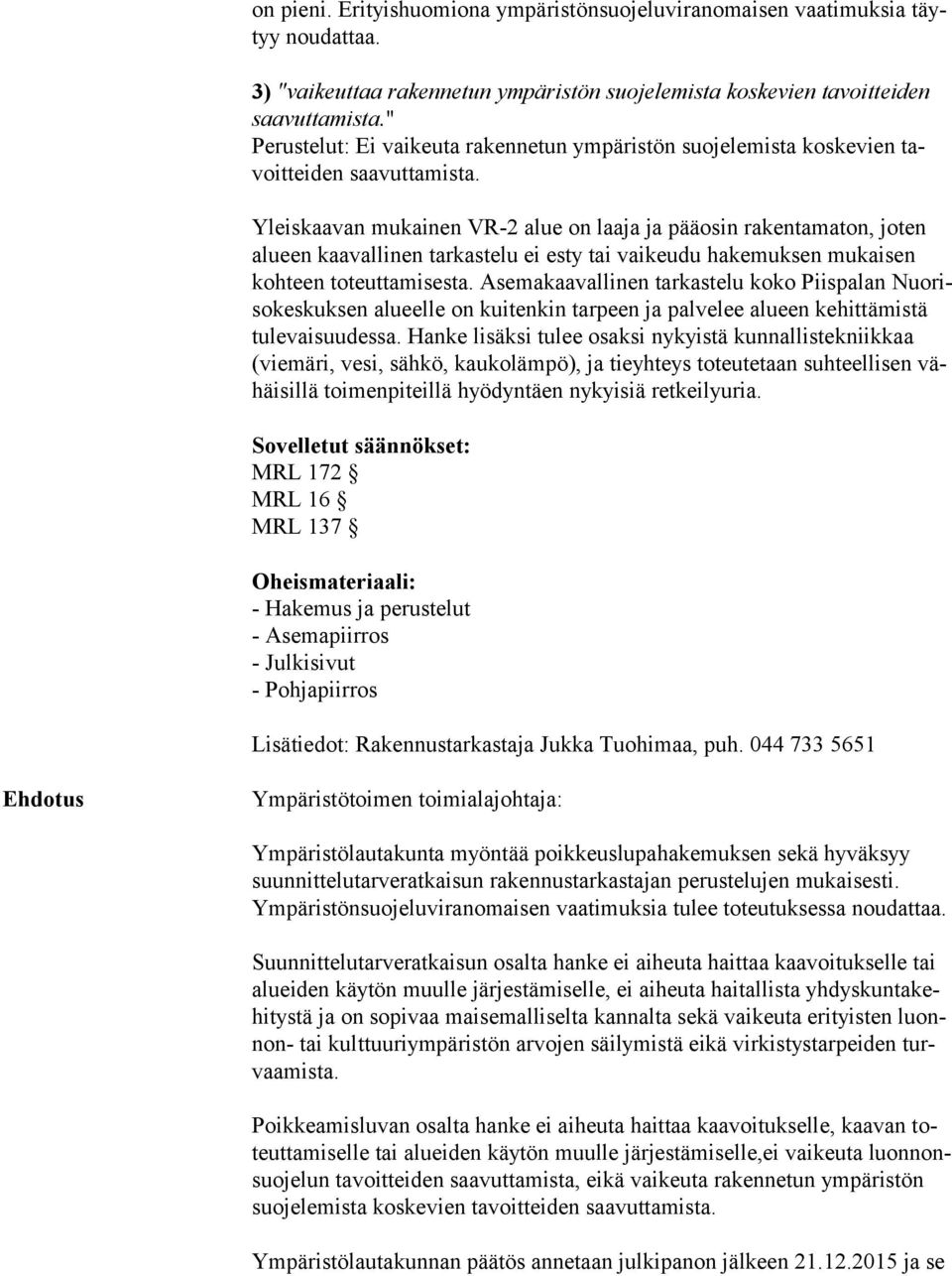 Yleiskaavan mukainen VR-2 alue on laaja ja pääosin rakentamaton, joten alu een kaavallinen tarkastelu ei esty tai vaikeudu hakemuksen mukaisen koh teen toteuttamisesta.