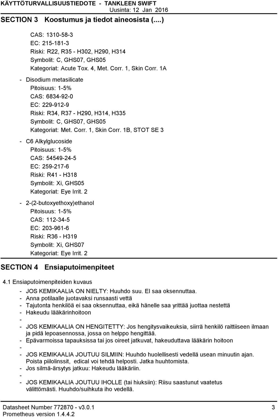 2 2(2butoxyethoxy)ethanol Pitoisuus: 15% CAS: 112345 EC: 2039616 Riski: R36 H319 Symbolit: Xi, GHS07 Kategoriat: Eye Irrit. 2 SECTION 4 Ensiaputoimenpiteet 4.