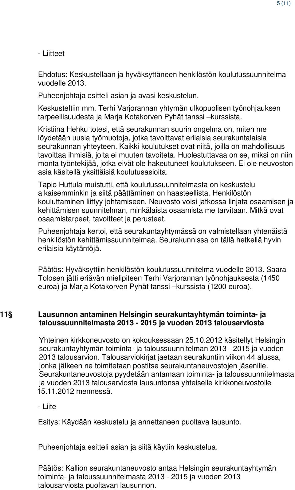 Kristiina Hehku totesi, että seurakunnan suurin ongelma on, miten me löydetään uusia työmuotoja, jotka tavoittavat erilaisia seurakuntalaisia seurakunnan yhteyteen.