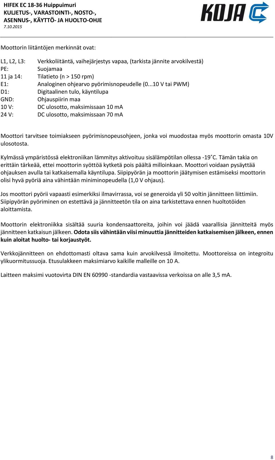 ..10 V tai PWM) D1: Digitaalinen tulo, käyntilupa GND: Ohjauspiirin maa 10 V: DC ulosotto, maksimissaan 10 ma 24 V: DC ulosotto, maksimissaan 70 ma Moottori tarvitsee toimiakseen