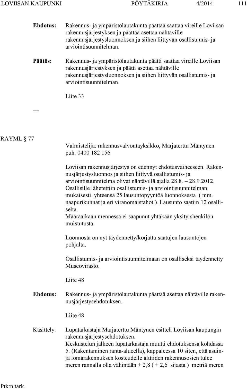 Rakennus- ja ympäristölautakunta päätti saattaa vireille Loviisan raken nusjärjestyksen ja päätti asettaa nähtäville rakennusjärjestysluonnoksen ja siihen  Liite 33 RAYML 77 Valmistelija: