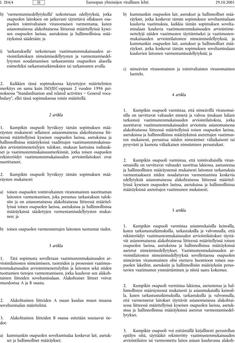 alakohtaisessa liitteessä määritellyissä kyseisen osapuolen laeissa, asetuksissa ja hallinnollisissa määräyksissä säädetään; ja i) tarkastuksella tarkoitetaan vaatimustenmukaisuuden