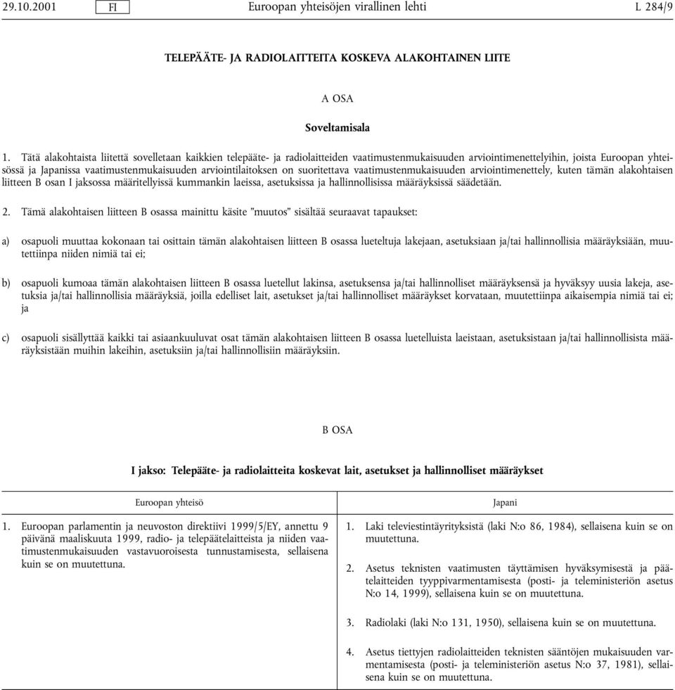 suoritettava vaatimustenmukaisuuden arviointimenettely, kuten tämän alakohtaisen liitteen B osan I jaksossa määritellyissä kummankin laeissa, asetuksissa ja hallinnollisissa määräyksissä säädetään. 2.