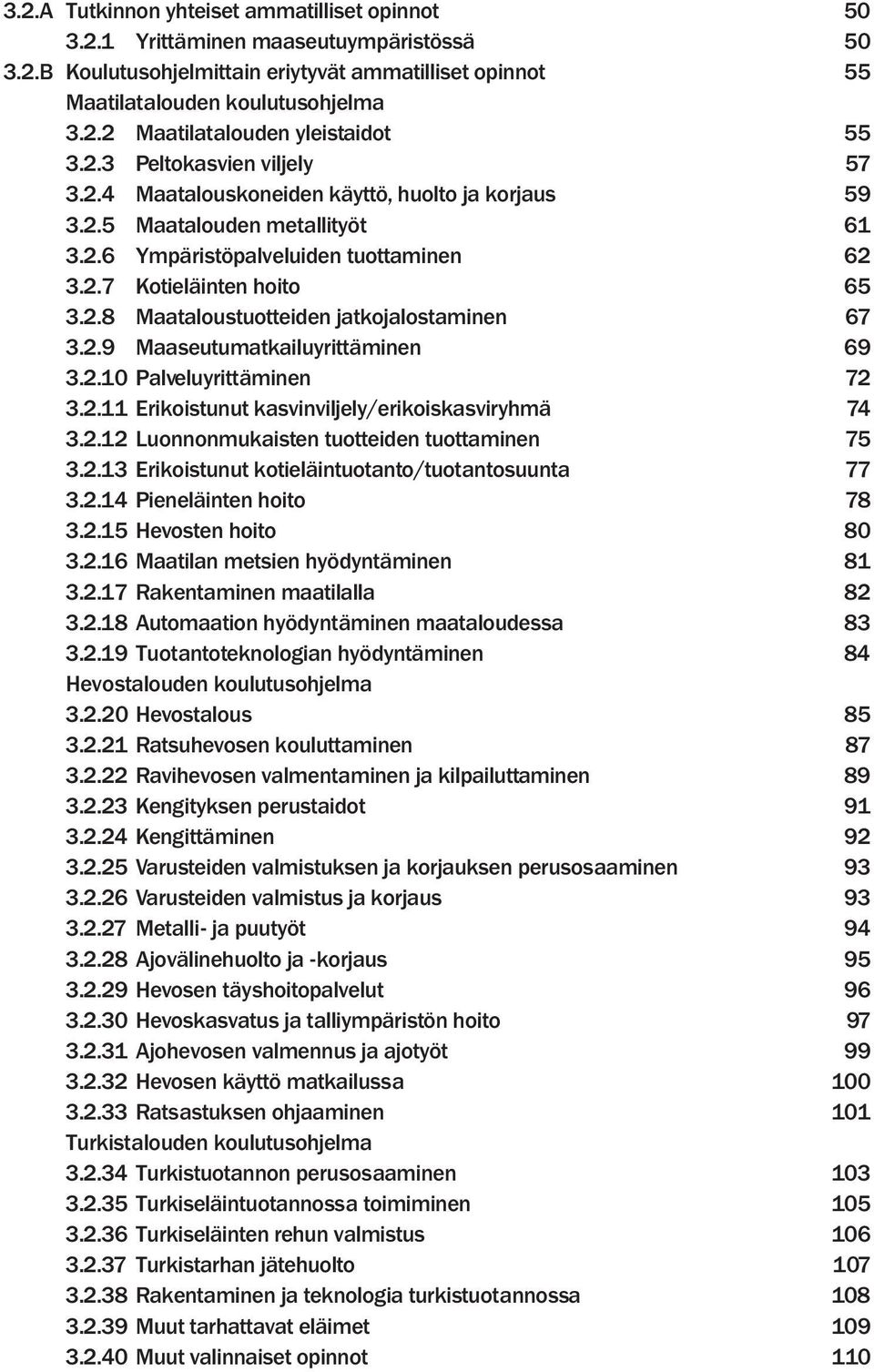 2.9 Maaseutumatkailuyrittäminen 69 3.2.10 Palveluyrittäminen 72 3.2.11 Erikoistunut kasvinviljely/erikoiskasviryhmä 74 3.2.12 Luonnonmukaisten tuotteiden tuottaminen 75 3.2.13 Erikoistunut kotieläintuotanto/tuotantosuunta 77 3.