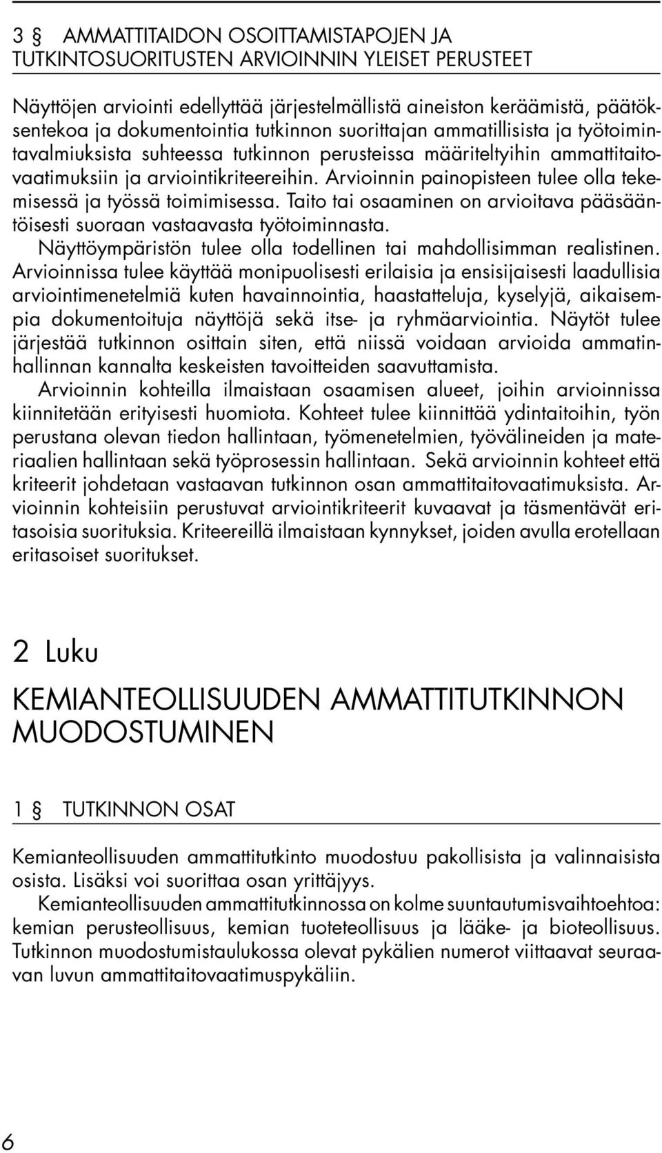 Arvioinnin painopisteen tulee olla tekemisessä ja työssä toimimisessa. Taito tai osaaminen on arvioitava pääsääntöisesti suoraan vastaavasta työtoiminnasta.