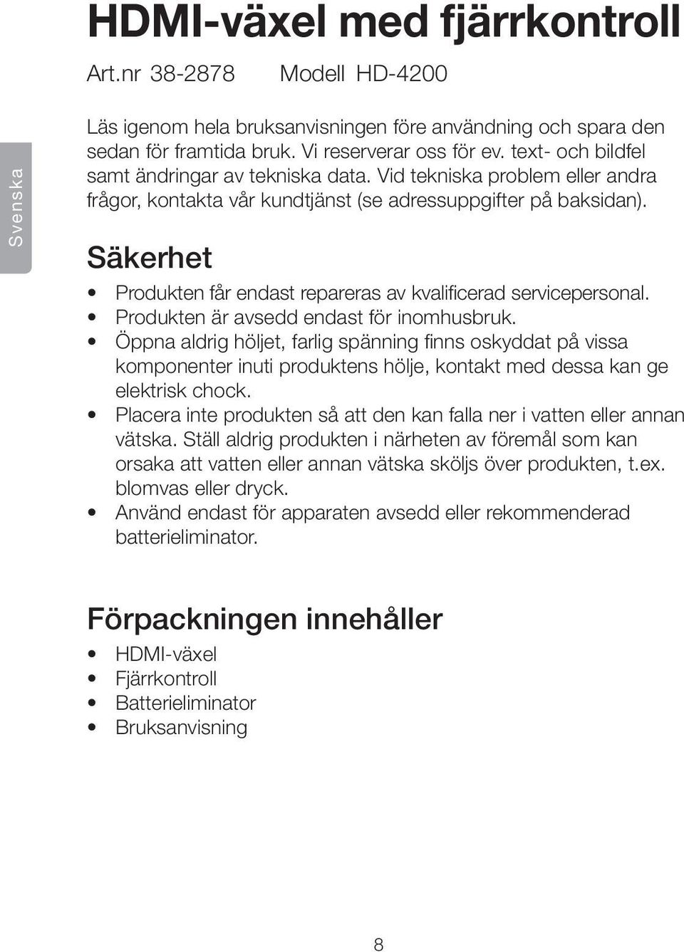 Säkerhet Produkten får endast repareras av kvalificerad servicepersonal. Produkten är avsedd endast för inomhusbruk.