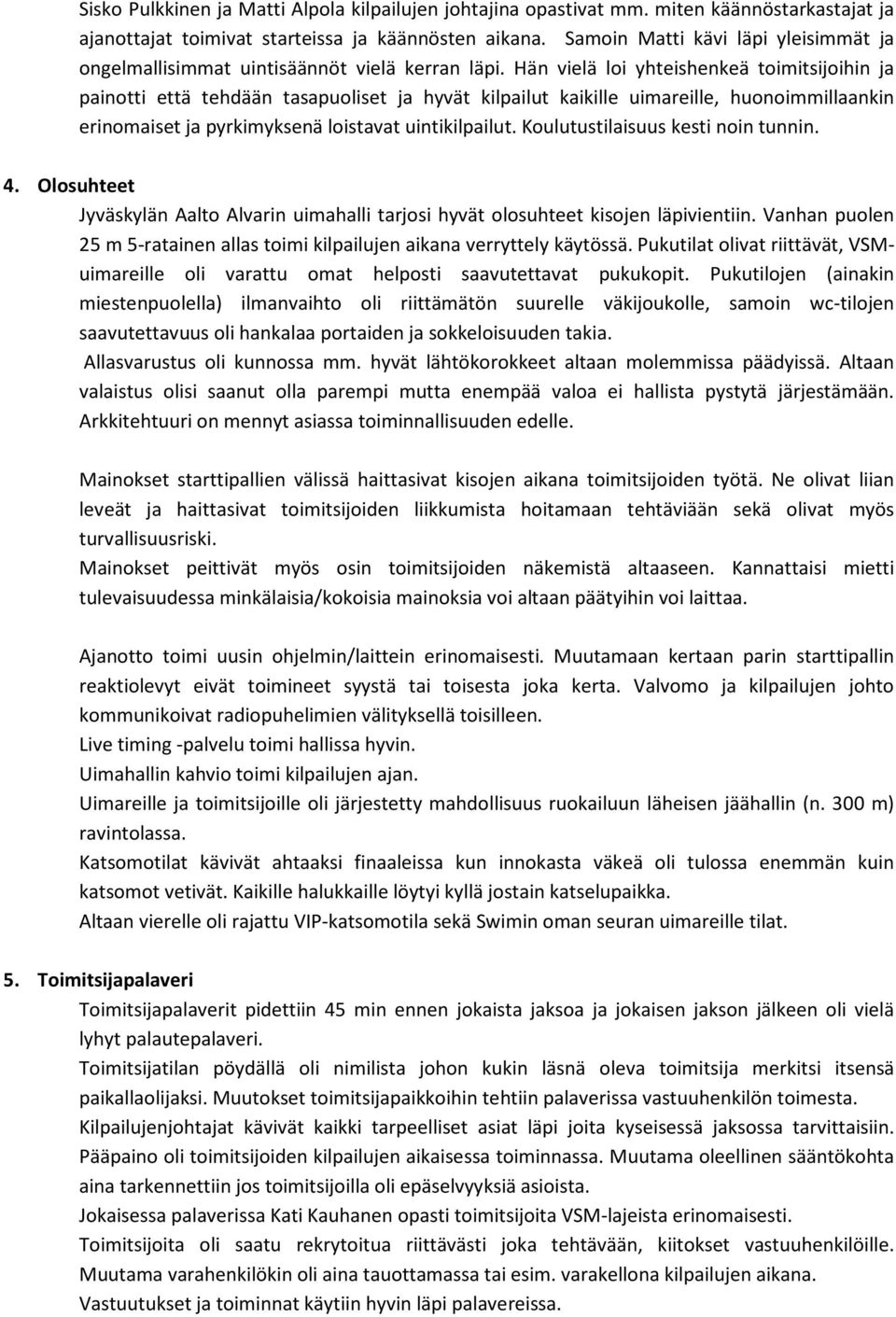 Hän vielä loi yhteishenkeä toimitsijoihin ja painotti että tehdään tasapuoliset ja hyvät kilpailut kaikille uimareille, huonoimmillaankin erinomaiset ja pyrkimyksenä loistavat uintikilpailut.